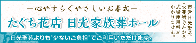 心やすらぐやさしいお葬式 たぐち花店 日光家族葬ホール 日光聖苑よりも少ないご負担でご利用いただけます。