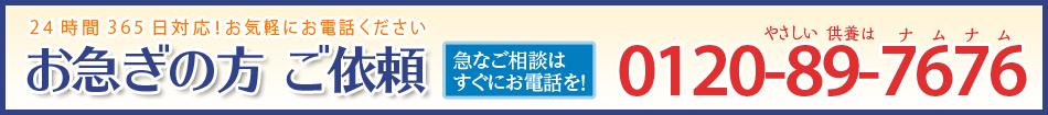 24時間365日対応！お気軽にお電話ください　お急ぎの方 ご依頼　急なご相談はすぐにお電話を！　0120-89-7676（やさしい供養はナムナム）