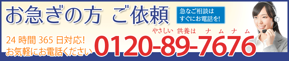 24時間365日対応！お気軽にお電話ください　お急ぎの方 ご依頼　急なご相談はすぐにお電話を！　0120-89-7676（やさしい供養はナムナム）