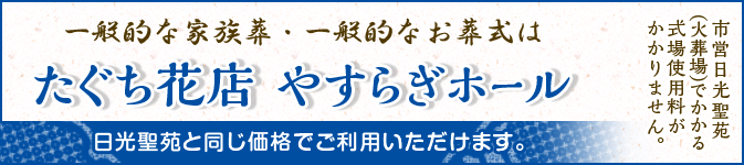 一般的な家族葬・一般的なお葬式は たぐち花店 やすらぎホール 日光聖苑と同じ価格でご利用いただけます。