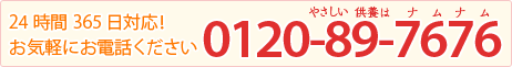 24時間365日対応！お気軽にお電話ください　0120-89-7676（やさしい供養はナムナム）